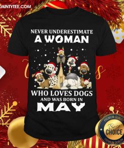 Pretty Never Underestimate A Woman Who Loves Dogs And Was Born In May Christmas Shirt