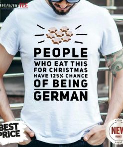 Pretty People Who Eat This For Christmas Have 125 Chance Of Being German Shirt