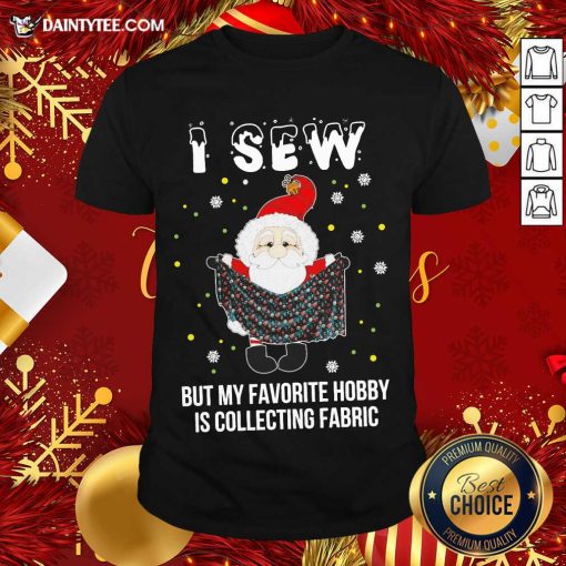 Pretty Santa Claus I Sew But My Favorite Hobby Is Collecting Fabric Christmas Shirt