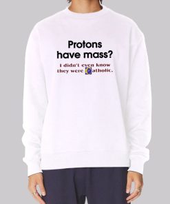 Protons Have Mass Catholic Meaning Hoodie