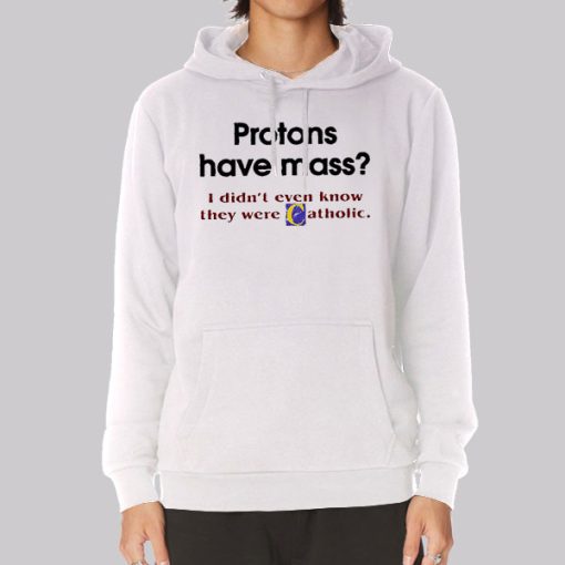 Protons Have Mass Catholic Meaning Hoodie Protons Have Mass Catholic Meaning Hoodie