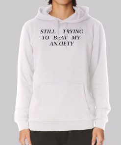 Quotes Still Trying to Beat My Anxiety Hoodie Quotes Still Trying to Beat My Anxiety Hoodie