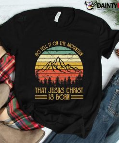 Tell It On Mountain Jesus Christ Is Born Christmas Shirt