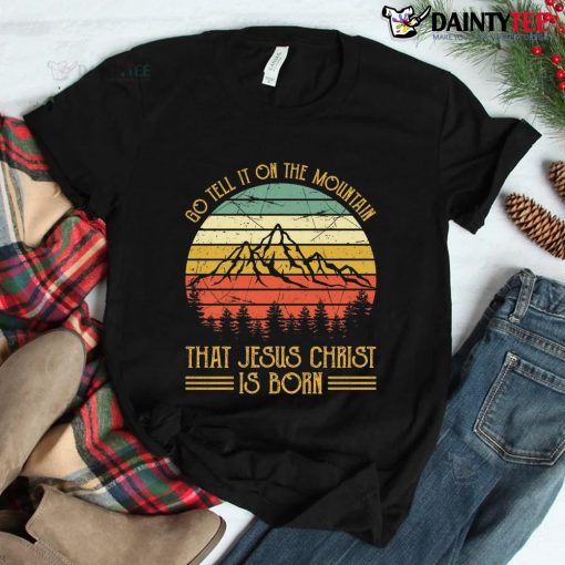 Tell It On Mountain Jesus Christ Is Born Christmas Shirt