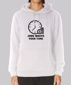 Time Is Money Jone Waste Your Time Hoodie Time Is Money Jone Waste Your Time Hoodie