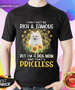 Top Pomeranian I May Not Be Rich And Famous But I’m A Dog Mom And That’s Priceless Shirt