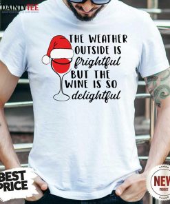Top The Weather Outside Is Frightful But The Wine Is So Delightful Christmas Shirt