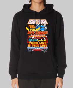 Truck Love Is True Love Truck Fucker Hoodie Truck Love Is True Love Truck Fucker Hoodie