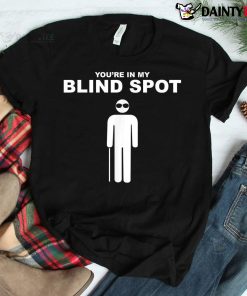 You’re In My Blind Spot Shirt Blind People Person Shirt
