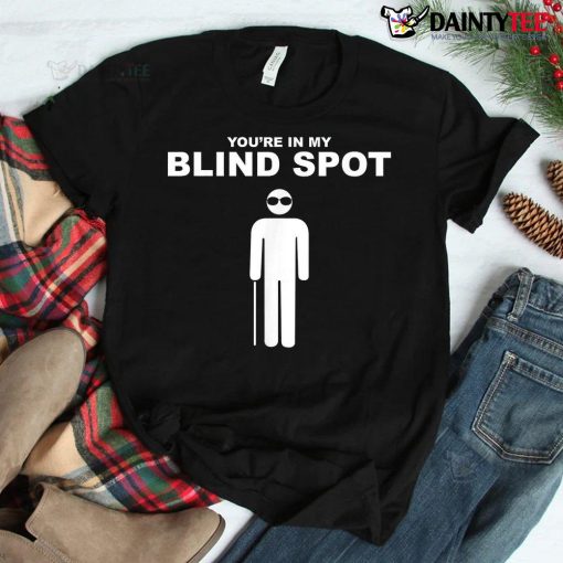 You’re In My Blind Spot Shirt Blind People Person Shirt