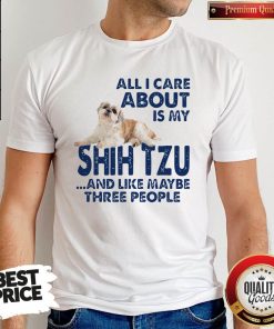 All I Care About Is My Shih Tzu And Like Maybe Three People Shirt