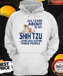 All I Care About Is My Shih Tzu And Like Maybe Three People Shirt