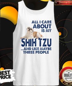 All I Care About Is My Shih Tzu And Like Maybe Three People Shirt 4