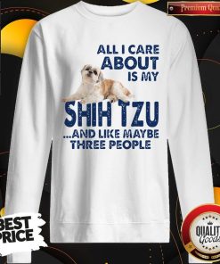 All I Care About Is My Shih Tzu And Like Maybe Three People Shirt 5