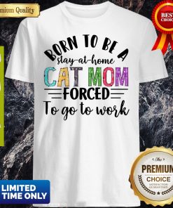 Born To Be A Stay At Home Cat Mom Forced To Go To Work Shirt