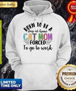 Born To Be A Stay At Home Cat Mom Forced To Go To Work Shirt