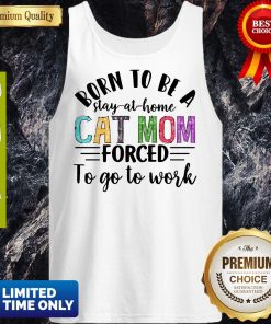 Born To Be A Stay At Home Cat Mom Forced To Go To Work Shirt 4