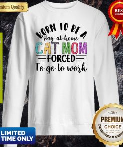 Born To Be A Stay At Home Cat Mom Forced To Go To Work Shirt 5