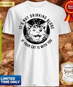 Cat Its Not Drinking Alone If Your Cat Is With You Shirt