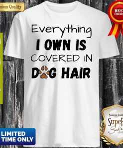 Everything I Own Is Covered In Dog Paw Hair Shirt
