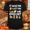 Good It Was Me I Let The Dogs Out Dog Lover Present Shirt