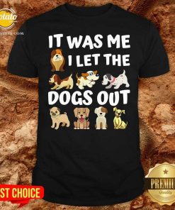 Good It Was Me I Let The Dogs Out Dog Lover Present Shirt