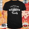 I Don’t Have Pets I Have A Furry Family Shirt