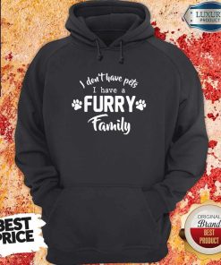 I Don’t Have Pets I Have A Furry Family Shirt