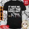 It Was Me I Let The Dogs Out Shirt