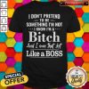 Official I Don’t Pretend To Be Something I’m Not I Know I’m A Bitch And I Own That Shit Like A Boss Shirt