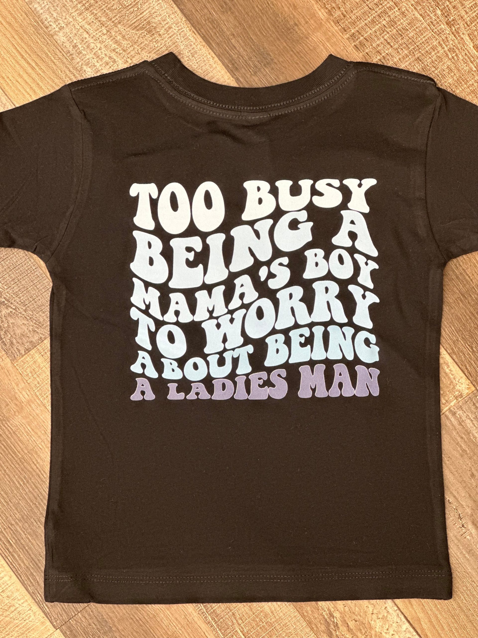 Too Busy being a MAMA'S BOY to worry about being a LADIES MAN Too Busy being a MAMA'S BOY to worry about being a LADIES MAN