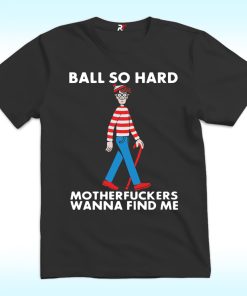 Ball So Hard Waldo Motherfuckers Wanna Find Me Shirt