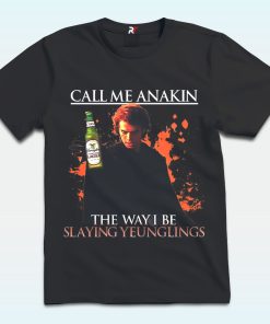 Call Me Anakin The Way I Be Slaying Yeunglings Shirt