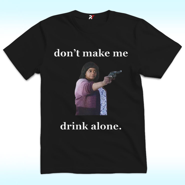 Don't Make Me Drink Alone Shirt For Ma Movie's Fans Don't Make Me Drink Alone Shirt For Ma Movie's Fans