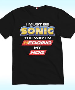 I Must Be Sonic The Way I’m Hedging My Hog Shirt
