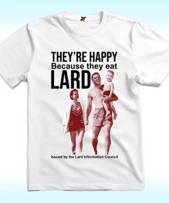 They’re Happy Because They Eat Lard Shirt