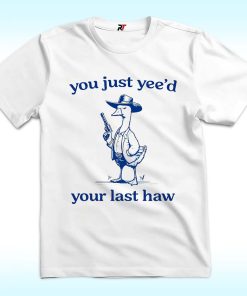 You Just Yeed Your Last Haw Silly Goose Shirt