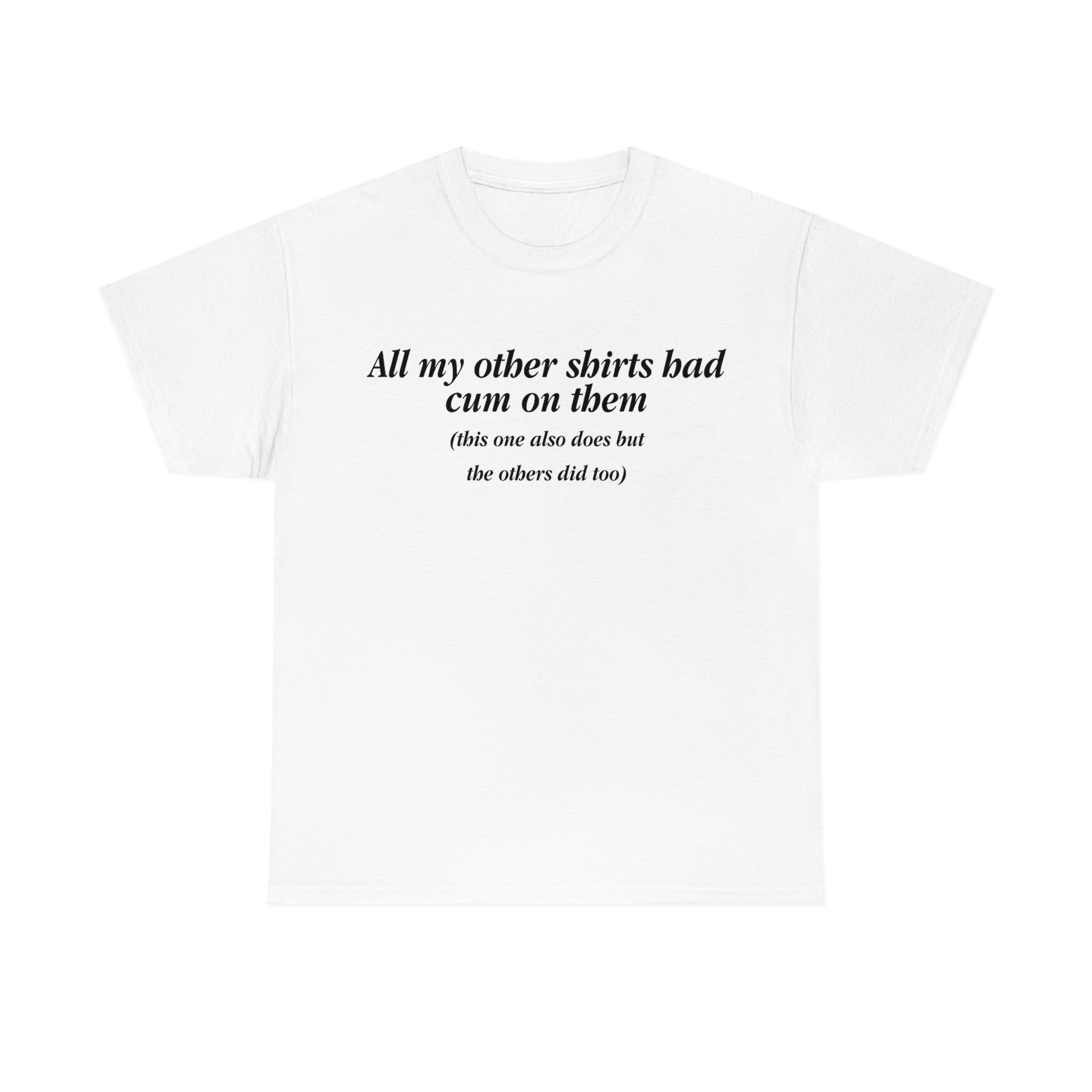 All My Other Shirts Had Cum On Them All My Other Shirts Had Cum On Them