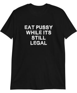 Eat Pussy While It’s Still Legal