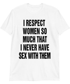 I Respect Women So Much I Never Have Sex With Them