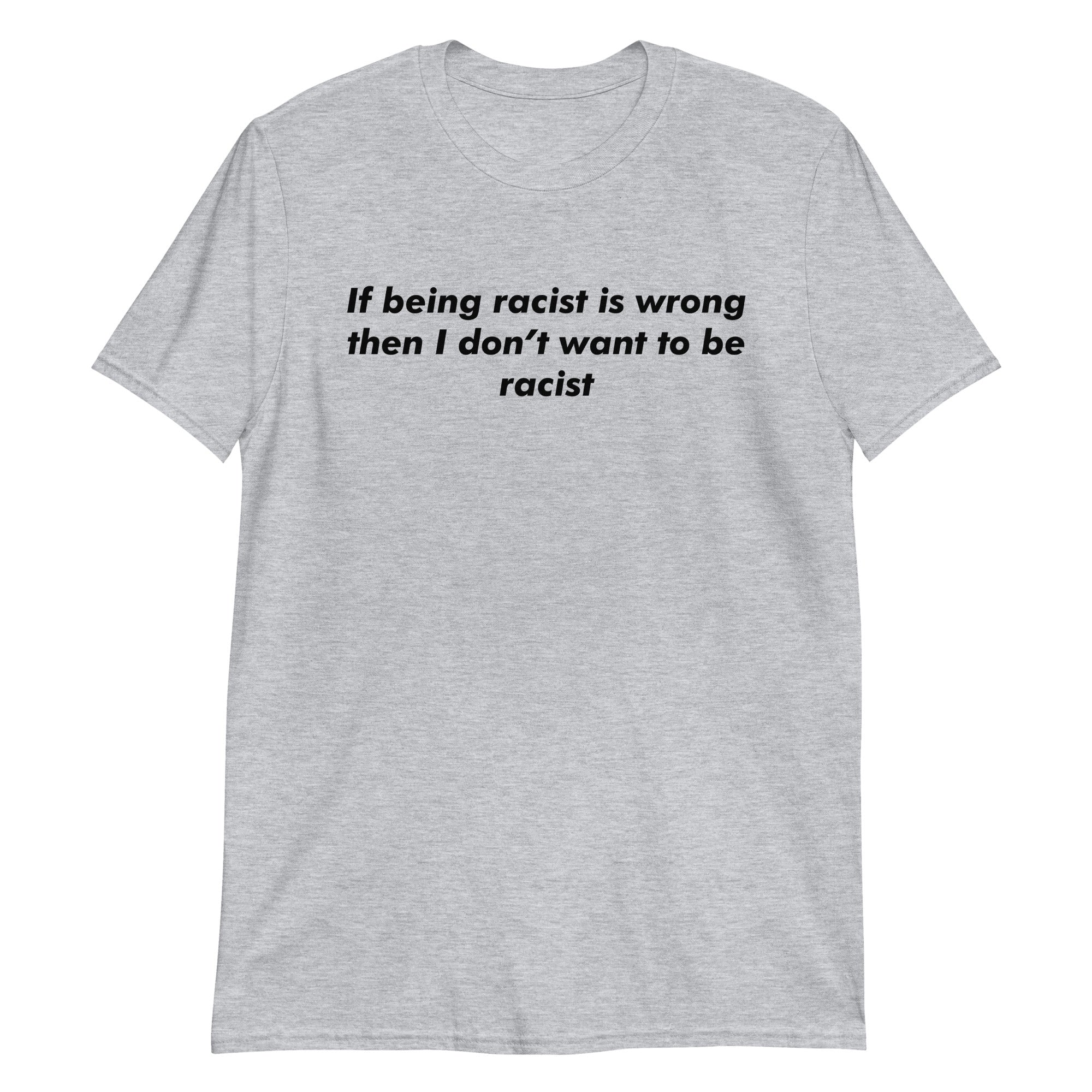 If Being Racist Is Wrong Then I Don't Want To Be Racist If Being Racist Is Wrong Then I Don't Want To Be Racist