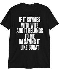 If It Rhymes With Wife And Belongs To Me I Am Saying It Like Borat