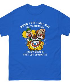 When I die I may not go to heaven, I don’t know if they let clowns in